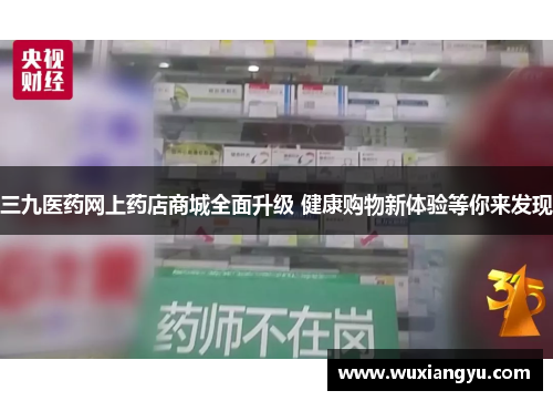 三九医药网上药店商城全面升级 健康购物新体验等你来发现