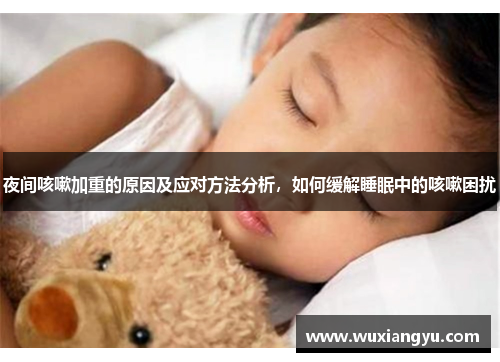夜间咳嗽加重的原因及应对方法分析，如何缓解睡眠中的咳嗽困扰