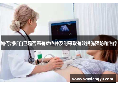 如何判断自己是否患有痔疮并及时采取有效措施预防和治疗