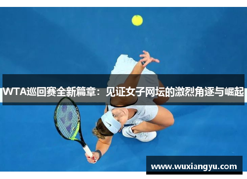 WTA巡回赛全新篇章：见证女子网坛的激烈角逐与崛起